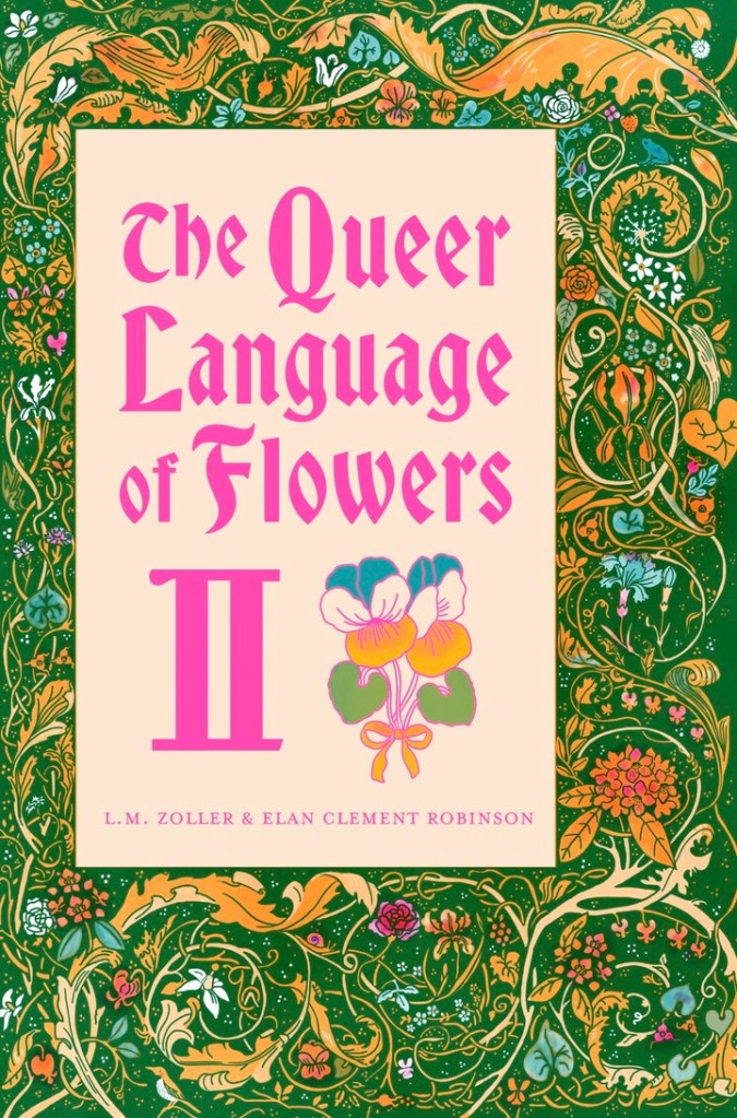 Cover image of The Queer Language of Flowers, Volume 2, LM Zoller and Elan Clement Robinson. The text is in a pink gothic font and the background is a pattern of swirling leaves and flowers, similar to a fairy tale book. There is a blue, white, and yellow pansy bouquet near the text.